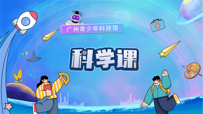广州青少年科技馆科学课系列活动——线上科学课开课啦!